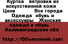 Куртка - ветровка из искусственной кожи › Цена ­ 1 200 - Все города Одежда, обувь и аксессуары » Женская одежда и обувь   . Калининградская обл.